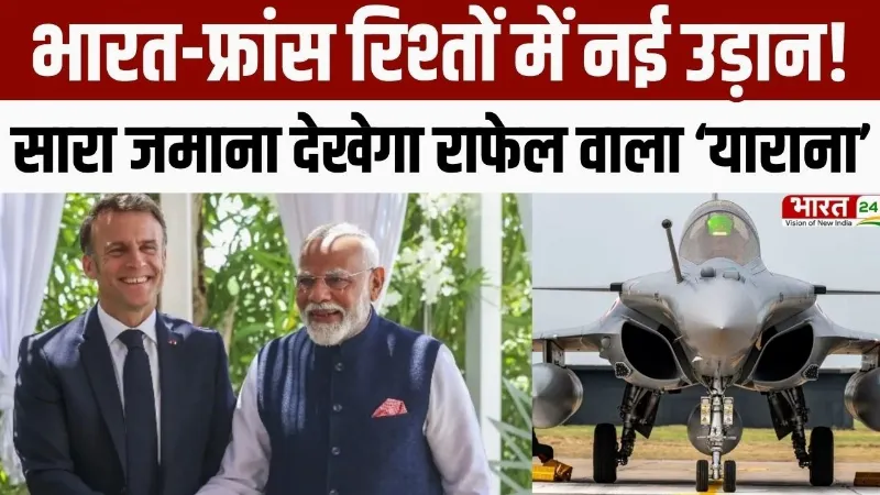 India-France Relations : भारत-फ्रांस रिश्तों में नई उड़ान! सारा जमाना देखेगा Rafale वाला 'याराना'
