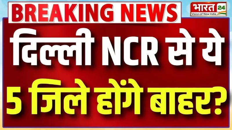 Breaking News: NCR में बड़ा बदलाव! 100 KM तक सिमटेगा NCR, ये 5 जिले होंगे बाहर