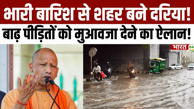 CM Yogi Big Action : भारी बारिश से शहर बने दरिया! बाढ़ पीड़ितों को मुआवजा देने का ऐलान!