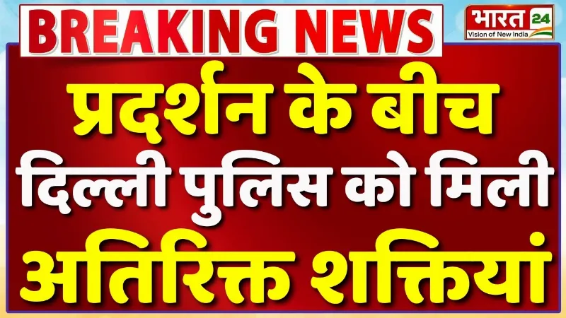 Delhi Police को मिली अतिरिक्त शक्तियां... CJP Protest के बीच बड़ा अपडेट