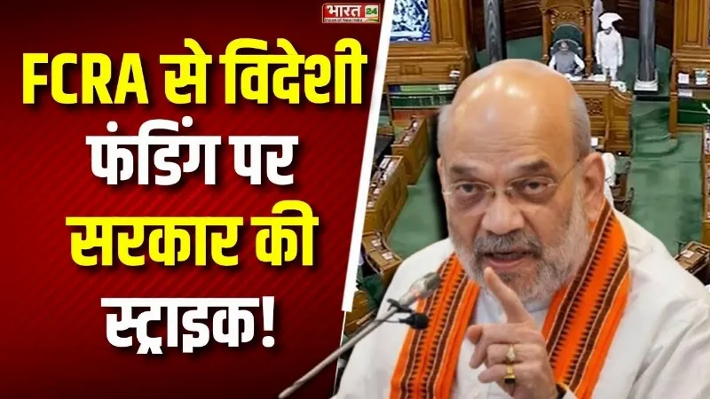 FCRA Bill: विदेशी फंडिंग पर सरकार की स्ट्राइक! अमित शाह बताएंगे क्यों है यह फैसला Right?
