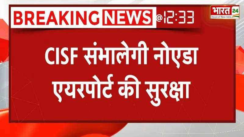 CISF संभालेगी Noida Airport की सुरक्षा, हवाई अड्डे की सुरक्षा में लगेंगे 1,047 सुरक्षाकर्मी
