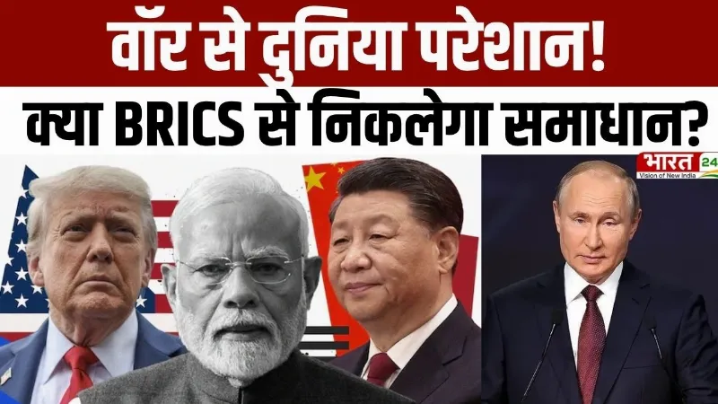 BRICS Summit: War से दुनिया परेशान, BRICS से निकलेगा समाधान? दुनिया को मिलेगी शांति की राह!