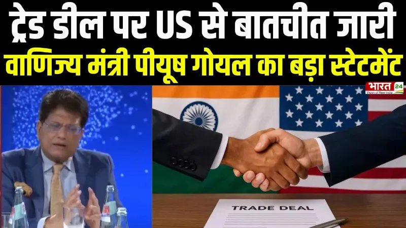 Breaking News : ट्रेड डील पर US से बातचीत जारी, वाणिज्य मंत्री Piyush Goyal का बड़ा स्टेटमेंट