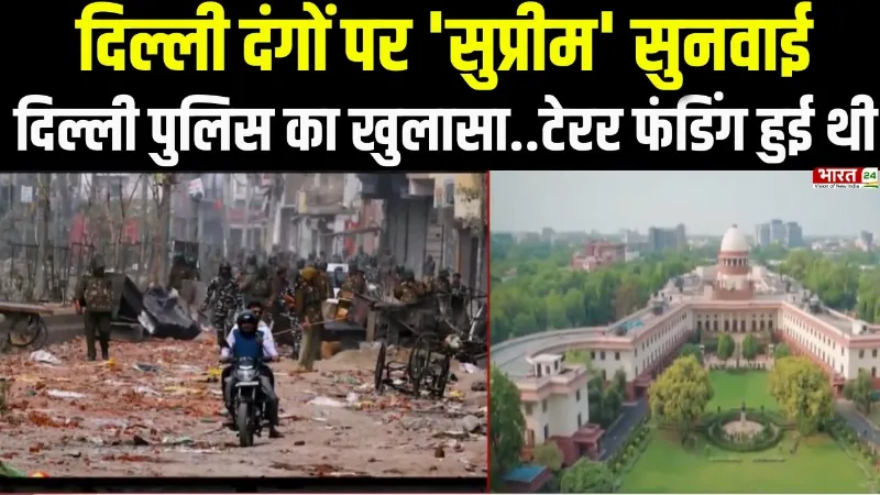 Delhi Riots : 2020 दिल्ली दंगे, SC में पुलिस का बड़ा खुलासा..."टैरर फंडिंग हुई थी"