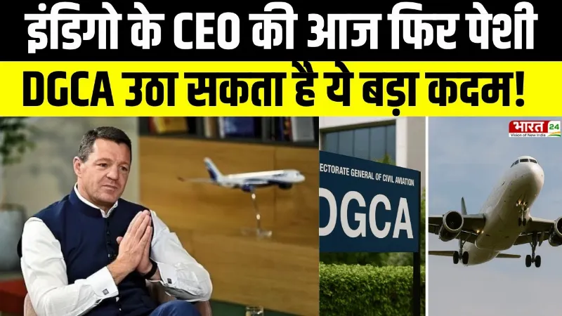 IndiGo CEO Questioning on DGCA: इंडिगो के CEO की आज फिर पेशी, हो सकता है बड़ा एक्शन!