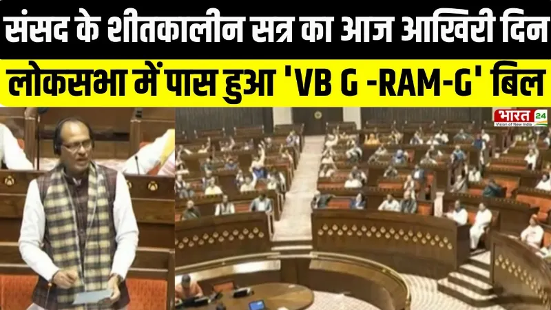 Breaking News : संसद के शीतकालीन सत्र का आज आखिरी दिन, लोकसभा में पास हुआ 'VB G -RAM-G' बिल