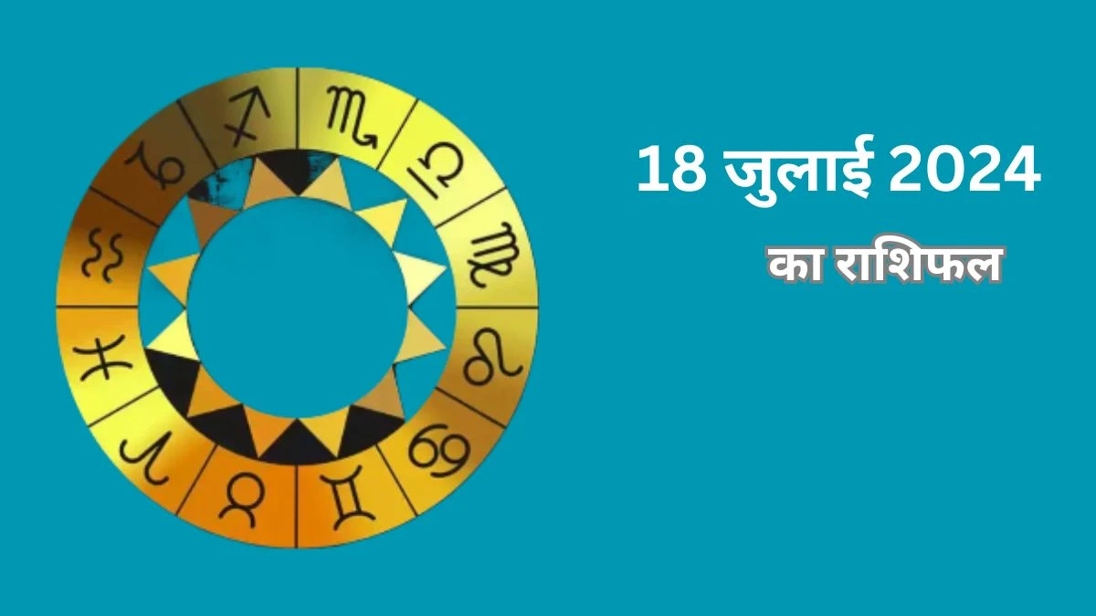 Aaj Ka Rashifal 18 July 2024: भाग्यशाली आज का दिन, जानें मीन से लेकर मेष का हाल