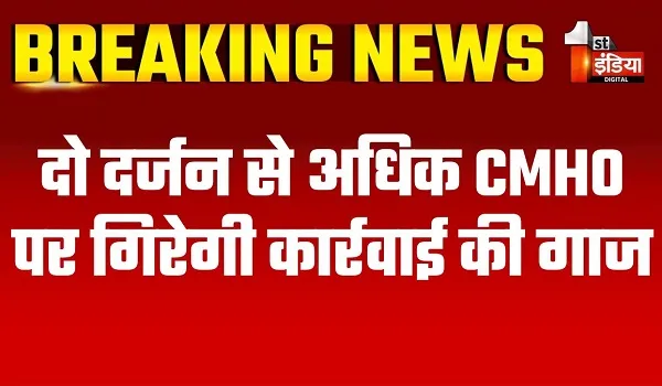 दो दर्जन से अधिक CMHO पर गिरेगी कार्रवाई की गाज, ANM के रिक्त पदों की गलत सूचना भेजने में बड़ी लापरवाही