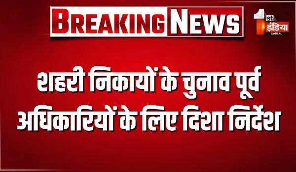 शहरी निकायों के चुनाव पूर्व अधिकारियों के लिए दिशा निर्देश, गृह जिले से हटाए जाएंगे निर्वाचन से जुड़े अधिकारी