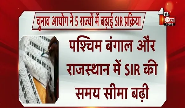 चुनाव आयोग ने 5 राज्यों में बढ़ाई SIR प्रक्रिया, पश्चिम बंगाल और राजस्थान में SIR की समय सीमा बढ़ी