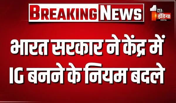 भारत सरकार ने केंद्र में IG बनने के नियम बदले, 2011 बैच से आगे के IPS अधिकारियों के लिए अब केंद्रीय अनुभव अनिवार्य