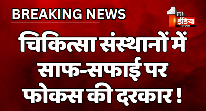 चिकित्सा संस्थानों में साफ-सफाई पर फोकस की दरकार ! औचक निरीक्षण की रिपोर्ट में हुआ खुलासा