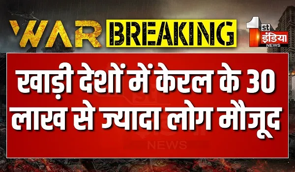 ईरान के युद्ध में फंसने के बाद केरल के कई परिवारों की चिंताएं बढ़ीं, इस समय खाड़ी देशों में केरल के 30 लाख से ज्यादा लोग मौजूद