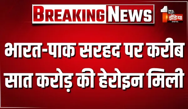 भारत-पाक सरहद पर बढ़ती चुनौती ! आज करीब सात करोड़ की मिली हेरोइन