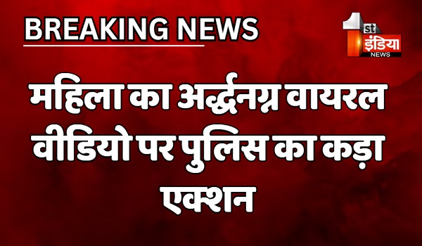 VIDEO: महिला का अर्द्धनग्न वायरल वीडियो पर पुलिस का कड़ा एक्शन, 4 महिलाओं सहित 6 लोगों को लिया हिरासत में