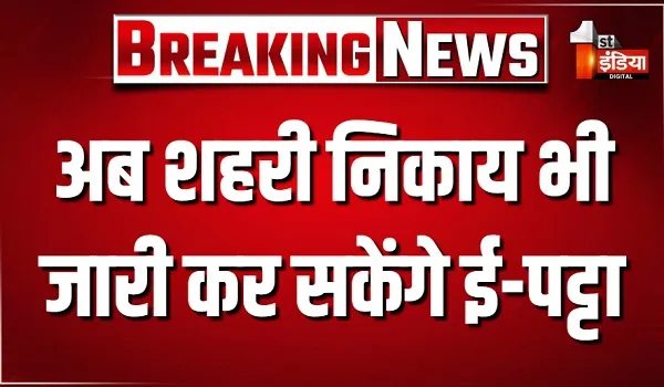 अब शहरी निकाय भी जारी कर सकेंगे ई-पट्टा, निकाय प्रमुख के पट्टे पर हस्ताक्षर नहीं होंगे जरूरी