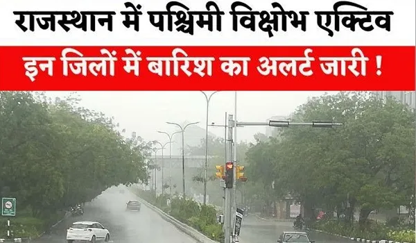 राजस्थान में पश्चिमी विक्षोभ एक्टिव, मौसम विभाग ने जारी किया अलर्ट, कई जिलों में आंधी-बारिश का अलर्ट किया जारी 