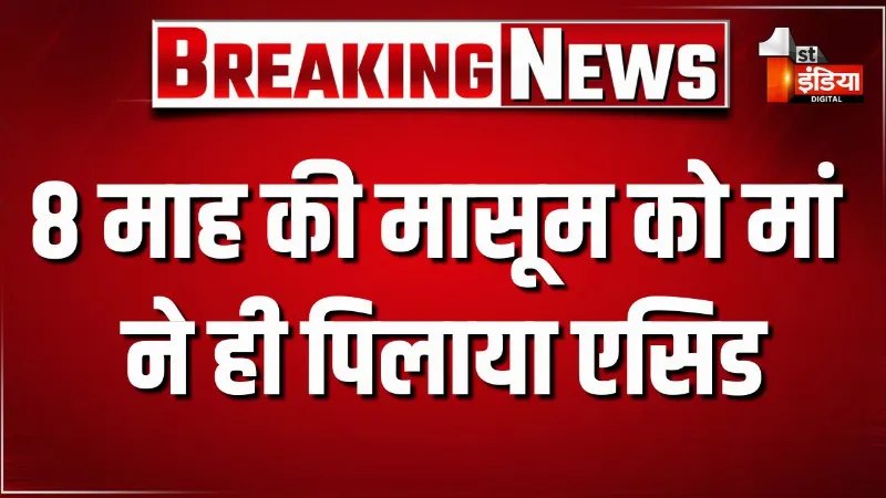 8 माह की मासूम को मां ने ही पिलाया एसिड, अलवर के भिवाड़ी में दिल दहलाने वाला मामला आया सामने