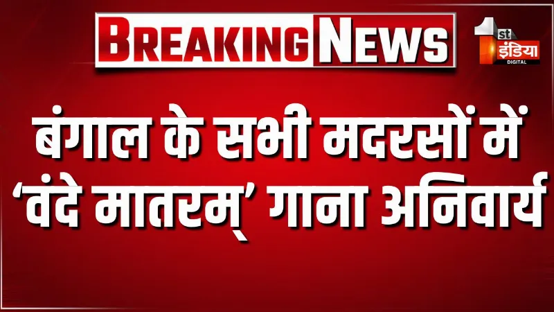 पश्चिम बंगाल सरकार का बड़ा फैसला, पश्चिम बंगाल के सभी मदरसों में "वंदे मातरम्" गाना अनिवार्य