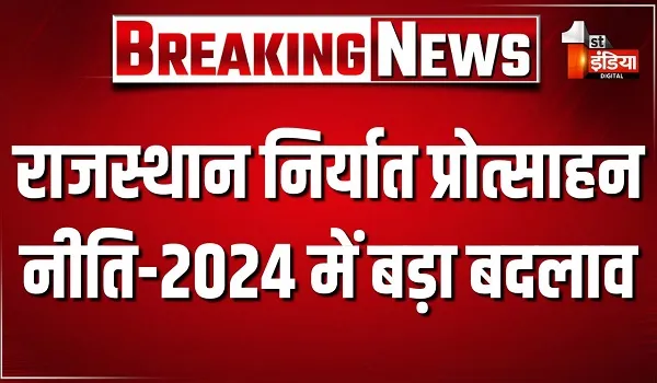 राजस्थान निर्यात प्रोत्साहन नीति-2024 में बड़ा बदलाव, तकनीकी अपग्रेडेशन पर अब मिलेगा 1 करोड़ तक का अनुदान