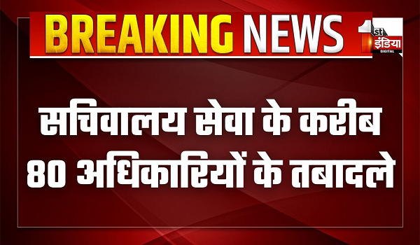 सचिवालय सेवा के करीब 80 अधिकारियों के तबादले और पोस्टिंग, कार्मिक विभाग ने जारी किए आदेश