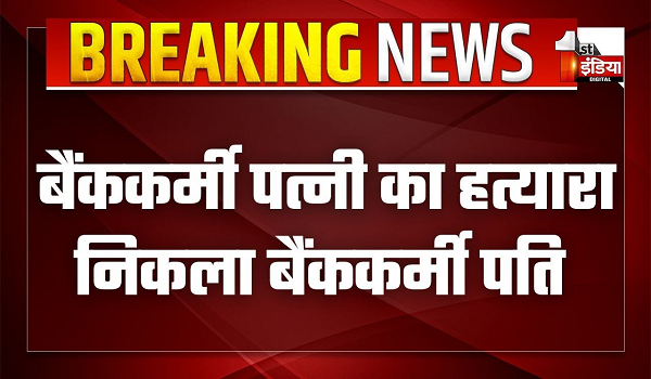 महिला बैंककर्मी पत्नी का हत्यारा निकला पति, दोनों ने 6 महीने पहले किया था प्रेम विवाह