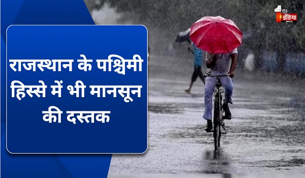 राजस्थान के पश्चिमी हिस्से में भी मानसून की दस्तक, दक्षिण-पूर्वी हिस्सों के बाद कल पश्चिमी हिस्से में आया मानसून