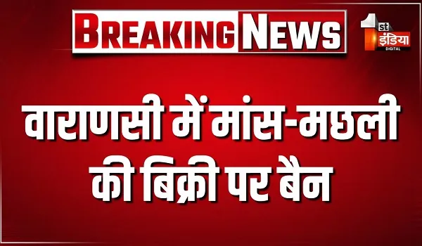 वाराणसी में मांस-मछली की बिक्री पर बैन, शहर से बाहर शिफ्ट होंगी मीट मांस की दुकानें