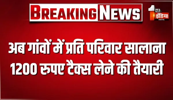 अब गांवों में प्रति परिवार सालाना 1200 रुपए टैक्स लेने की तैयारी, 5 करोड़ की आबादी आएंगी इस दायरे में