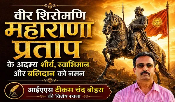 महाराणा प्रताप जयंती पर IAS टीकम चंद बोहरा की विशेष रचना, वीर शिरोमणि के शौर्य और बलिदान को किया नमन