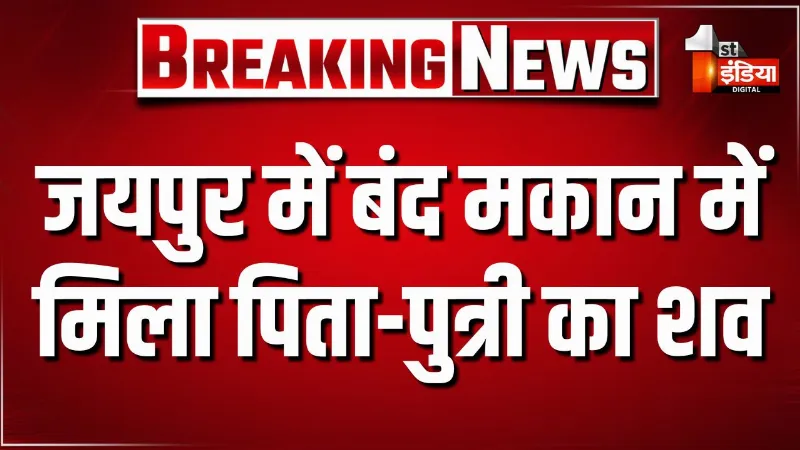 जयपुर में बंद मकान में मिला पिता-पुत्री का शव, रामनगरिया थाना इलाके की घटना