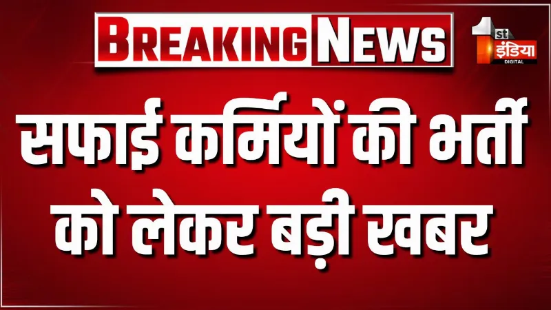 सफाई कर्मियों की भर्ती को लेकर बड़ी खबर, स्वायत्त शासन विभाग ने 24 हजार 752 पदों पर भर्ती का विज्ञापन किया जारी