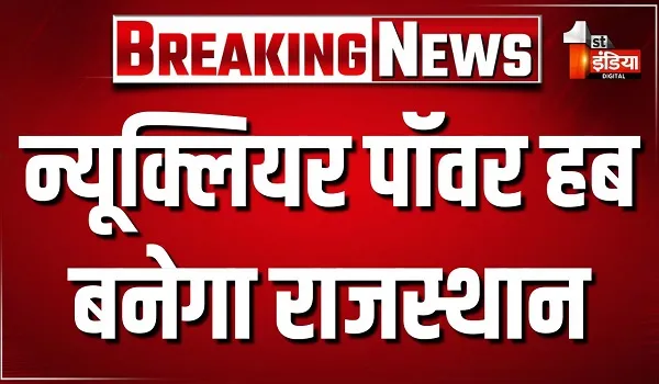 न्यूक्लियर पॉवर हब बनेगा राजस्थान, 10 परमाणु रिएक्टरों के साथ बढ़ेगी 6,280 मेगावाट क्षमता