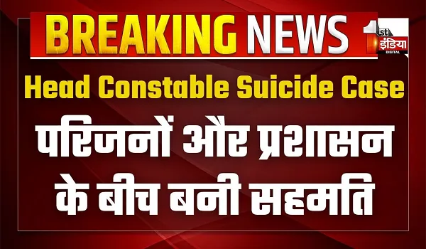 हेड कांस्टेबल सुसाइड मामले में परिजनों और प्रशासन के बीच बनी सहमति, पुत्र को मिलेगी अनुकंपा नियुक्ति