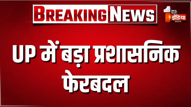 UP में बड़ा प्रशासनिक फेरबदल, 14 IAS और 34 PCS अधिकारियों के तबादले, कई जिलों के CDO बदले गए