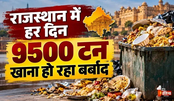 राजस्थान में हर दिन 9500 टन खाना हो रहा बर्बाद, जयपुर में सबसे ज्यादा करीब 150 टन भोजन की रोजाना बर्बादी