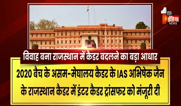 विवाह बना राजस्थान में कैडर बदलने का बड़ा आधार, 15 इंटर कैडर ट्रांसफर में 14 मामले विवाह से जुड़े, देखिए खास रिपोर्ट