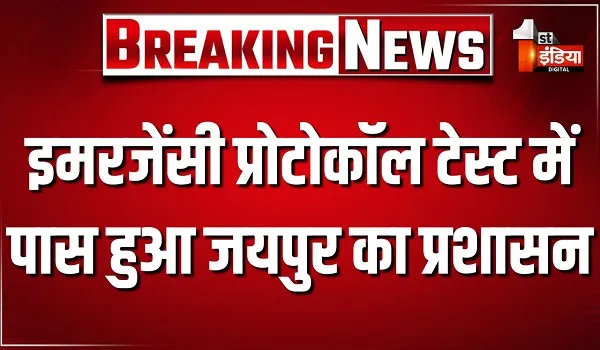 'इमरजेंसी प्रोटोकॉल' टेस्ट में पास हुआ जयपुर का प्रशासन, आपातकाल हालात में अधिकारियों का टीम वर्क और सक्रियता रही शानदार