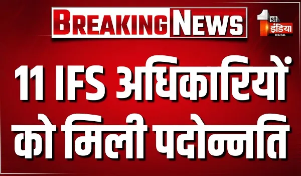 11 IFS अधिकारियों को मिली पदोन्नति, 4 प्रोबेशनर IFS को मिली सीनियर स्केल