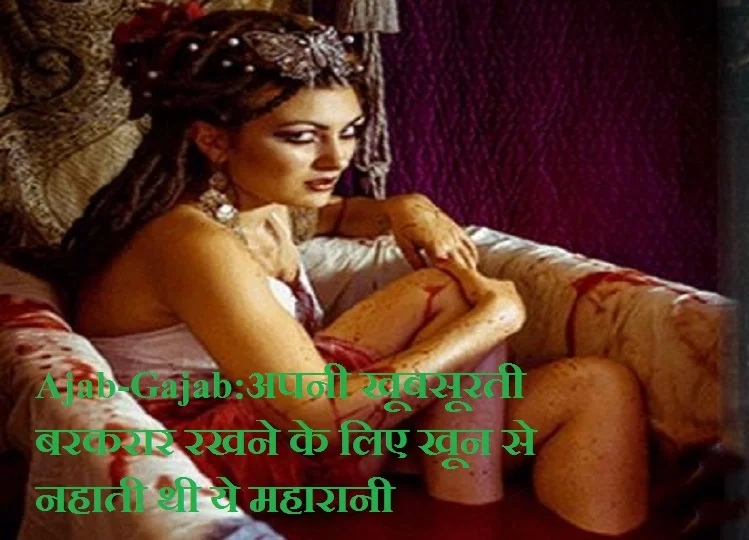 Ajab-Gajab: अपनी खूबसूरती बरकरार रखने के लिए खून से नहाती थी ये महारानी, पति के सामने ही करती थी ऐसा