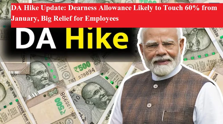 डीए बढ़ोतरी अपडेट: जनवरी से महंगाई भत्ता 60% होने की उम्मीद, कर्मचारियों को बड़ी राहत