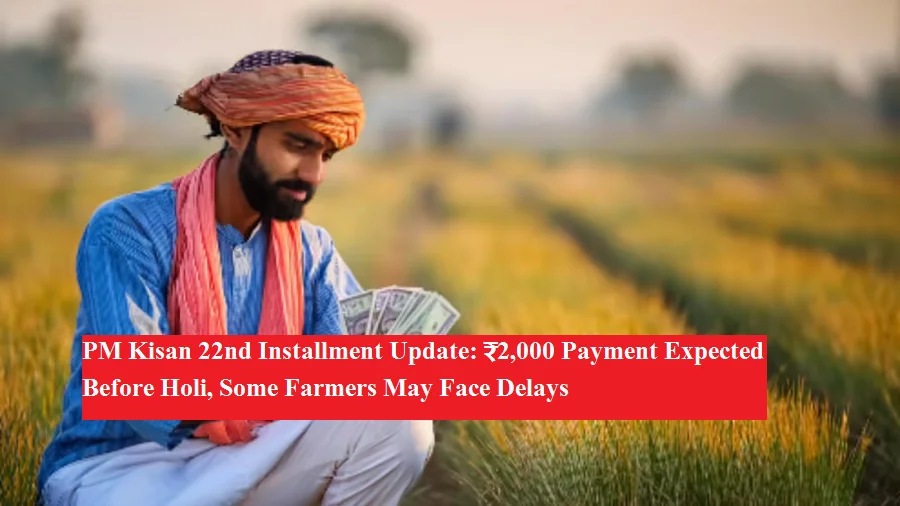 PM Kisan 22वीं किस्त अपडेट: होली से पहले ₹2,000 मिलने की उम्मीद, कुछ किसानों को हो सकती है परेशानी