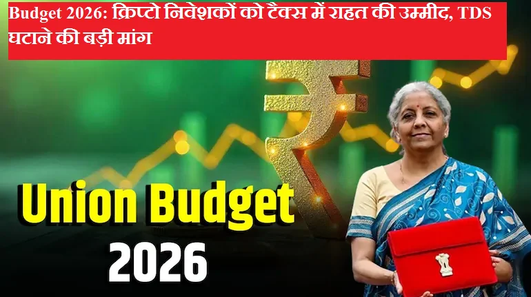 Budget 2026: क्रिप्टो निवेशकों को टैक्स में राहत की उम्मीद, TDS घटाने की बड़ी मांग