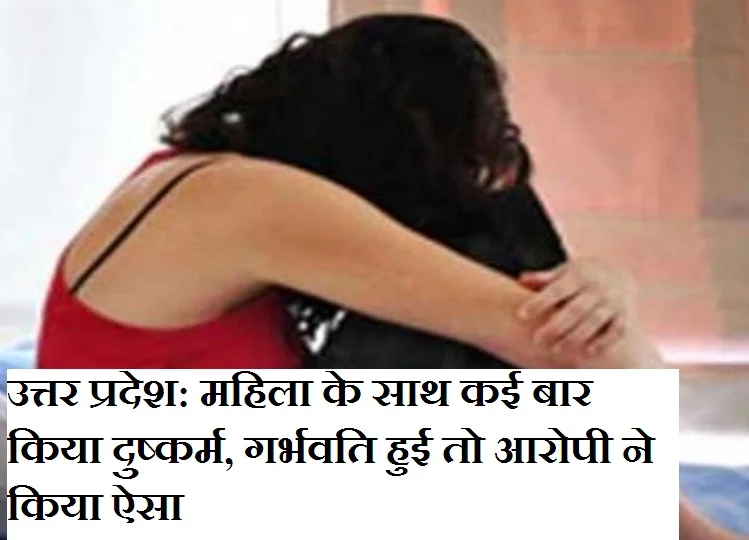 Uttar Pradesh: महिला के साथ कई बार किया दुष्कर्म, गर्भवती हुई तो आरोपी ने किया ऐसा, फिर हुई ये मांग तो...