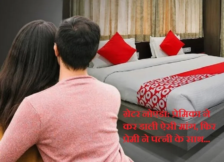 Greater Noida: प्रेमिका ने कर डाली ऐसी मांग, फिर प्रेमी ने पत्नी के साथ... 