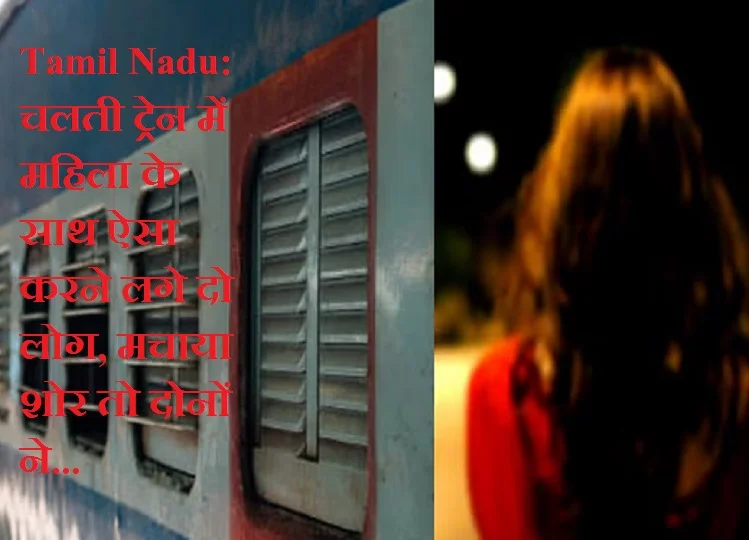 Tamil Nadu: चलती ट्रेन में महिला के साथ ऐसा करने लगे दो लोग, मचाया शोर तो दोनों ने...