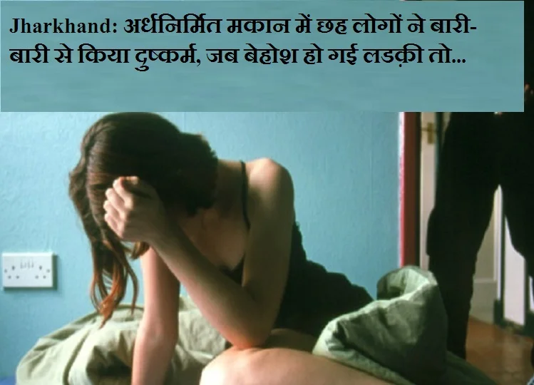 Jharkhand: अर्धनिर्मित मकान में छह लोगों ने बारी-बारी से किया दुष्कर्म, जब बेहोश हो गई लड़की तो...