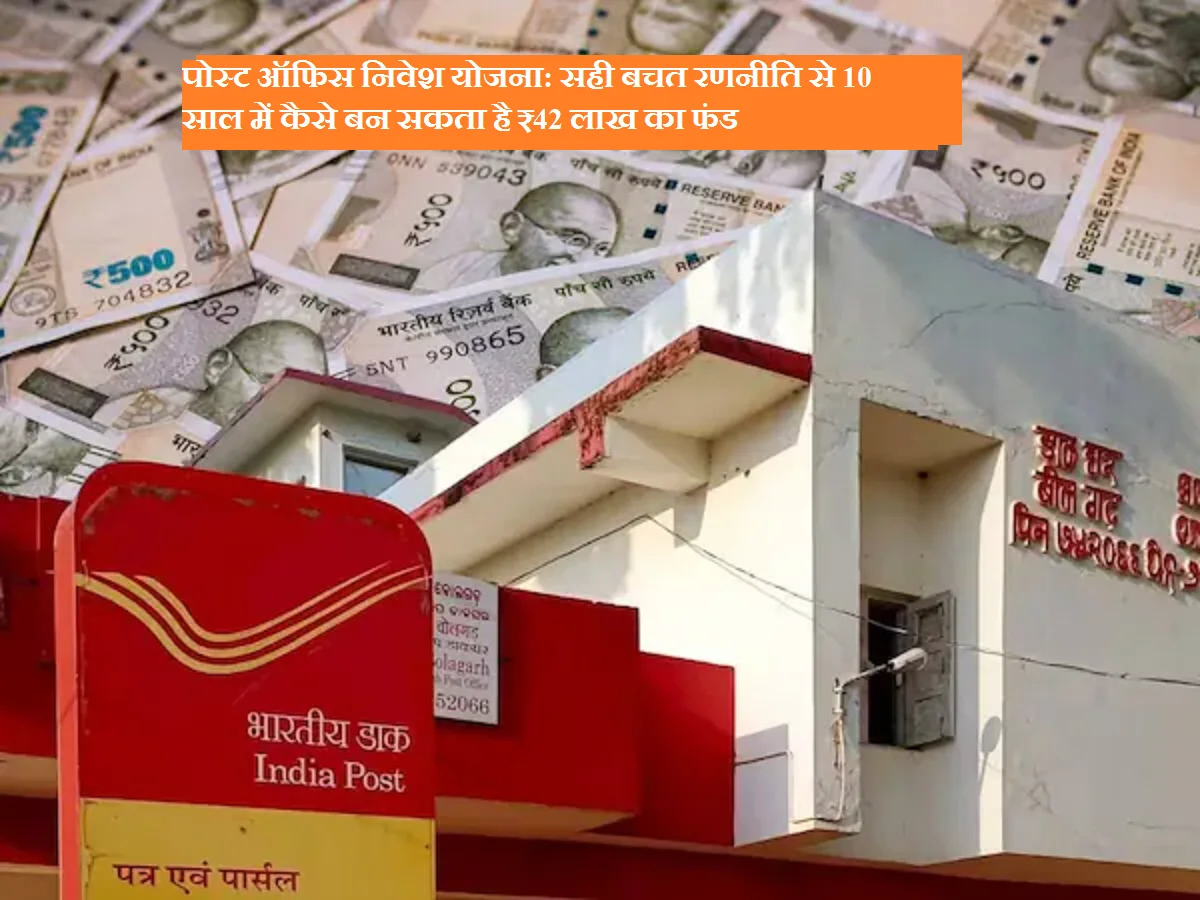 पोस्ट ऑफिस निवेश योजना: सही बचत रणनीति से 10 साल में कैसे बन सकता है ₹42 लाख का फंड