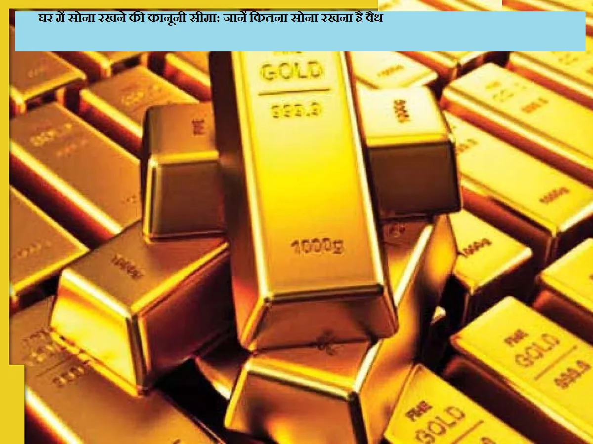 घर में सोना रखने की कानूनी सीमा: जानें कितना सोना रखना है वैध